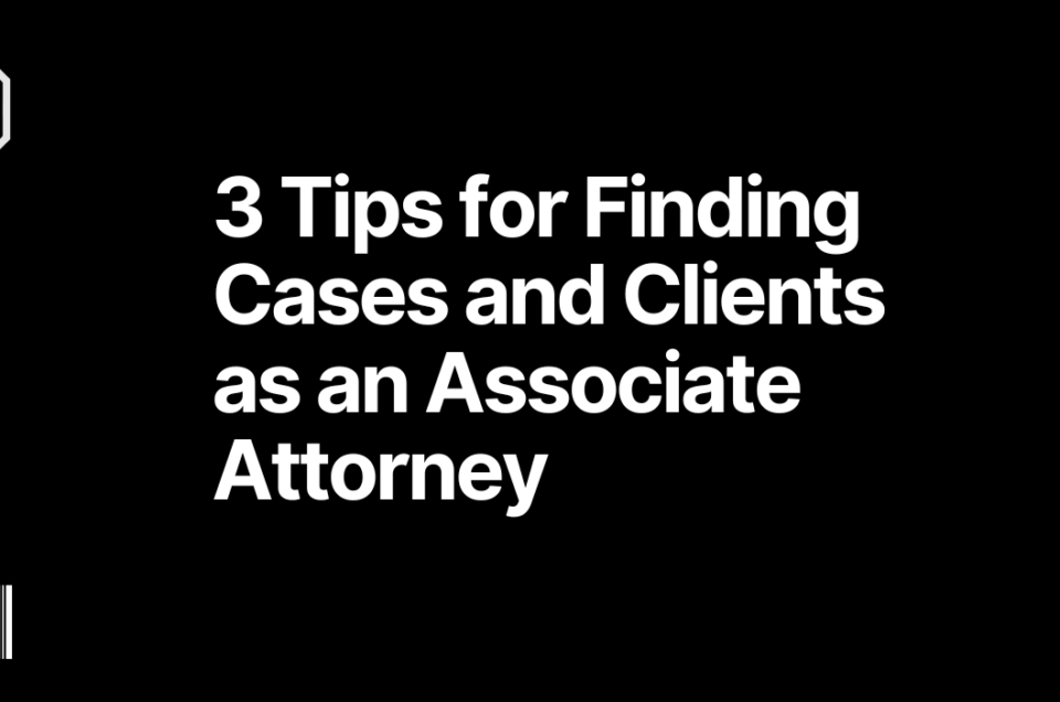 3 Tips for Finding Cases and Clients as an Associate Attorney
